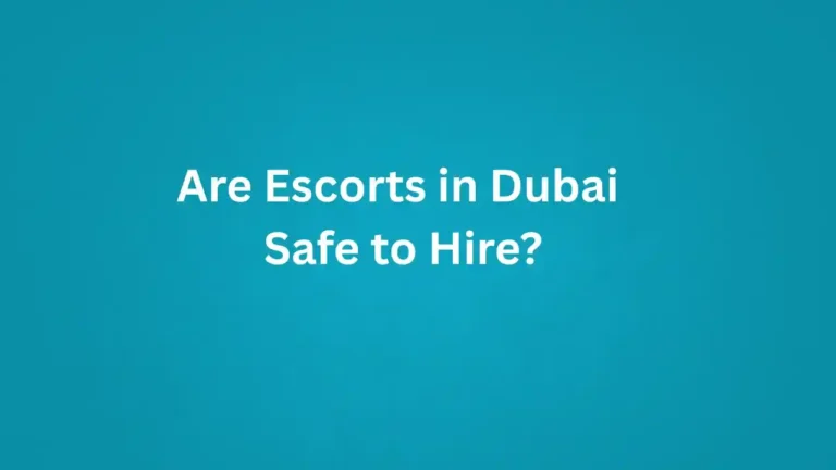 Are Escorts in Dubai Safe to Hire?